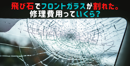 飛び石でフロントガラスが割れた。修理費用っていくら？：取り扱い製品 
