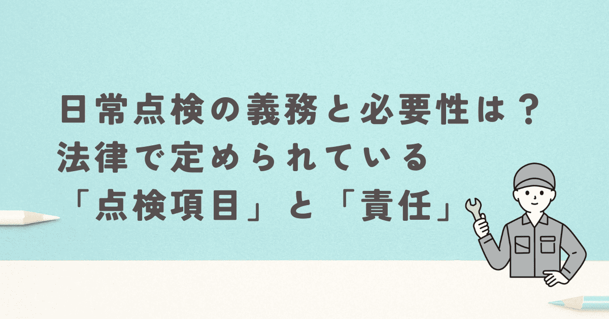 日常点検の義務と必要性は?法律で定められている「点検項目」と「責任」