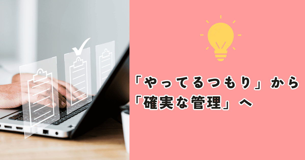 「やってるつもり」から「確実な管理」へ