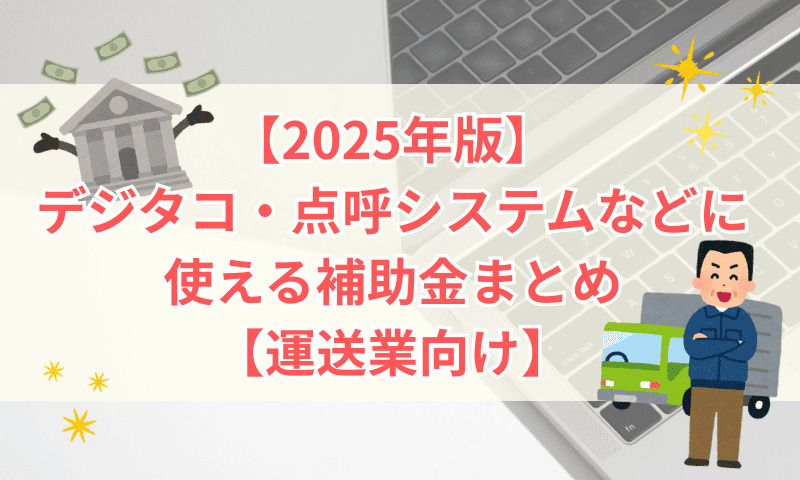 【2025年版】デジタコ・点呼システムなどに使える補助金まとめ【運送業向け】