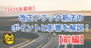 【2025年最新】改正トラック新法(トラック事業適正化関連法)のポイントと実務への影響を分かりやすく解説！【前編】