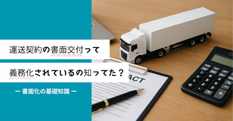 運送契約の書面交付って義務化されているの知ってた?書面化の基礎知識