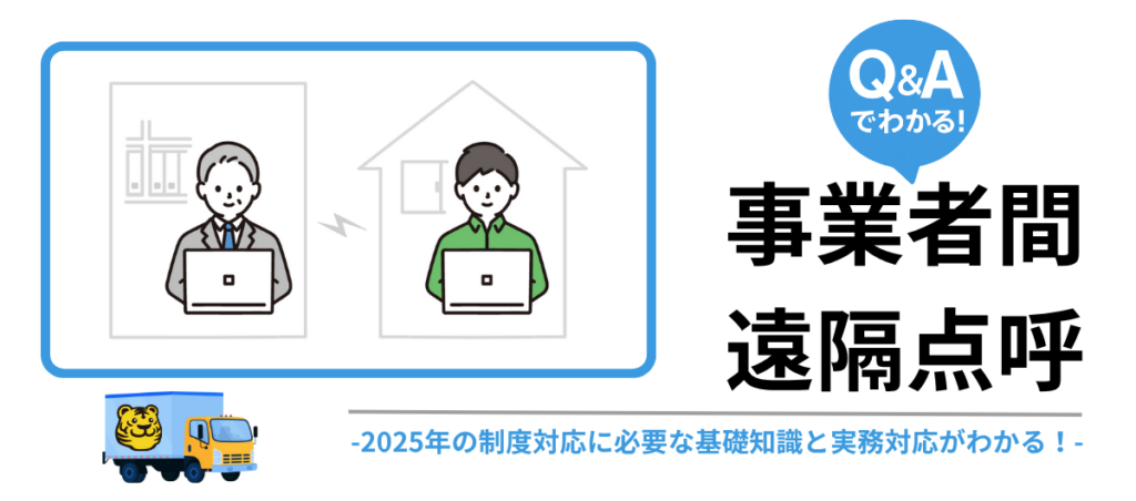 事業者間遠隔点呼のQ&Aまとめ／2025年の制度対応に必要な基礎知識と実務対応がわかる！
