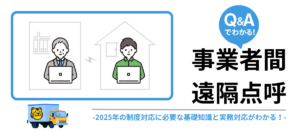 事業者間遠隔点呼のQ&Aまとめ／2025年の制度対応に必要な基礎知識と実務対応がわかる！