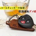 業務用アルコールチェッカーの秘密。飲酒運転ダメ絶対！