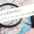 GPSで始める業務効率化！社用車にドライブレコーダーが必要な理由