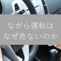 ながら運転はなぜ危ないのか