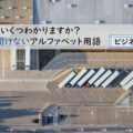 あなたはいくつわかりますか？　今更聞けないアルファベット用語【ビジネス編】